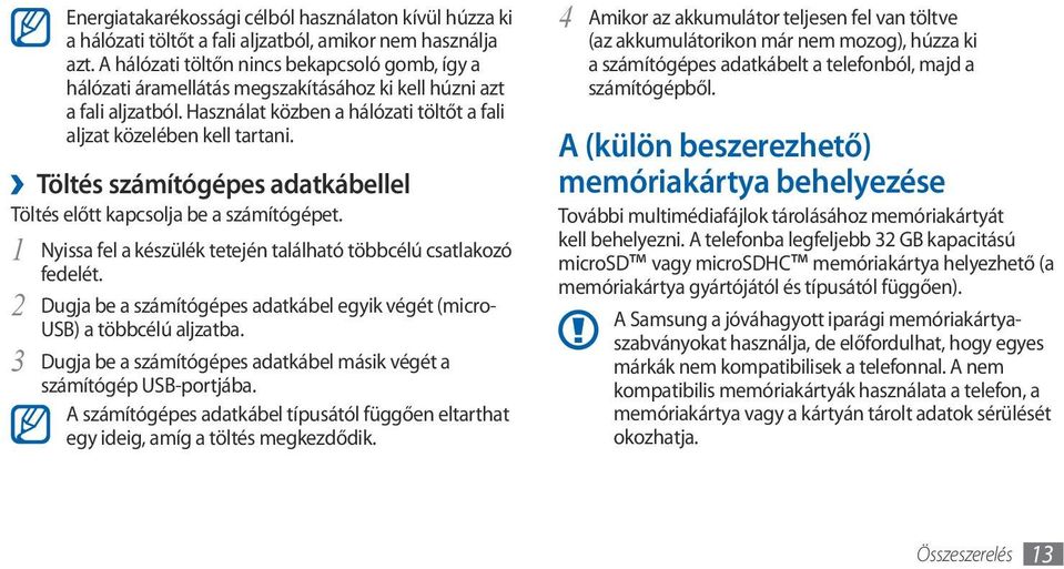 Töltés számítógépes adatkábellel Töltés előtt kapcsolja be a számítógépet. 1 Nyissa fel a készülék tetején található többcélú csatlakozó fedelét.