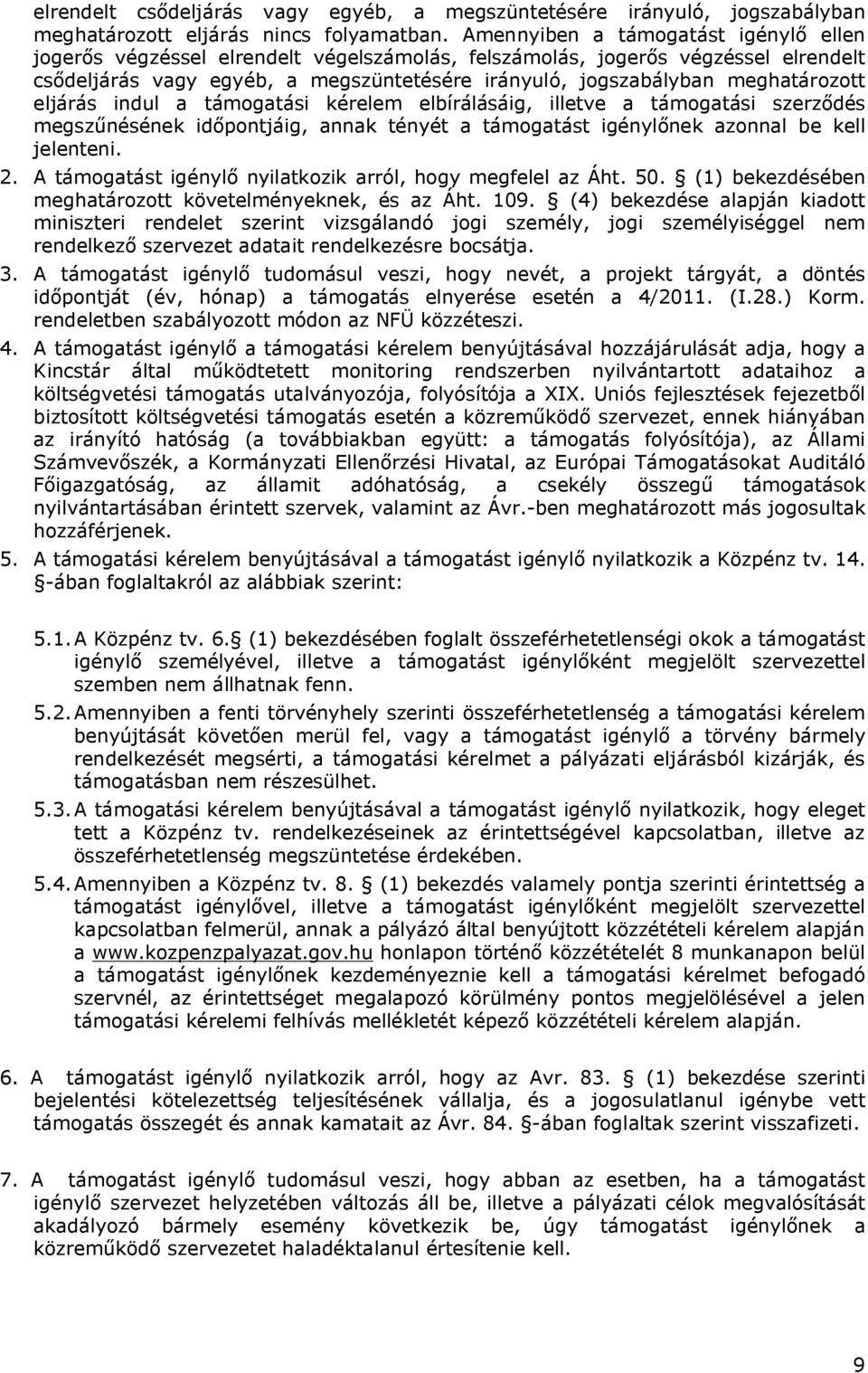 meghatározott eljárás indul a támogatási kérelem elbírálásáig, illetve a támogatási szerződés megszűnésének időpontjáig, annak tényét a támogatást igénylőnek azonnal be kell jelenteni. 2.