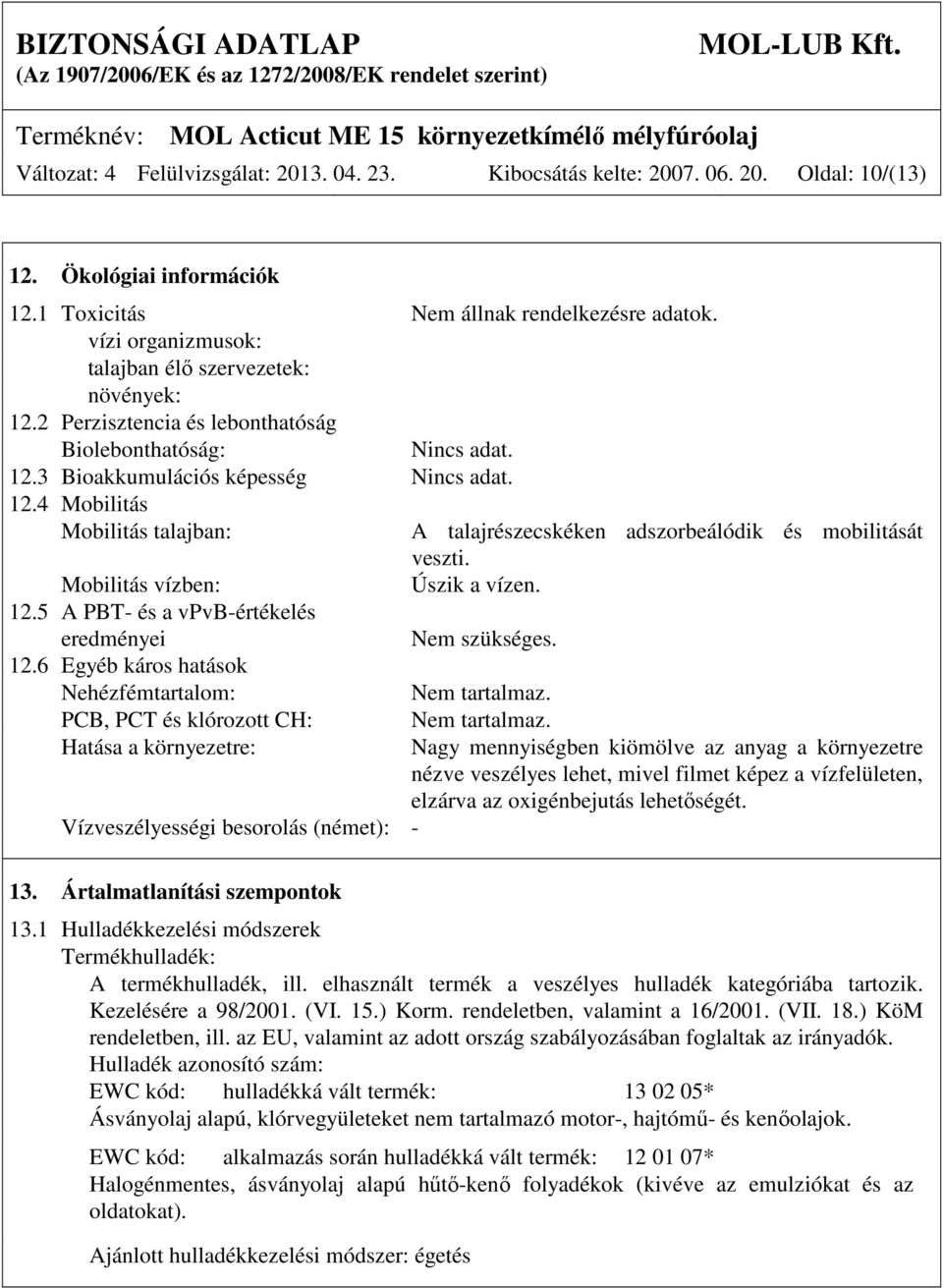 Mobilitás vízben: Úszik a vízen. 12.5 A PBT- és a vpvb-értékelés eredményei Nem szükséges. 12.6 Egyéb káros hatások Nehézfémtartalom: Nem tartalmaz.