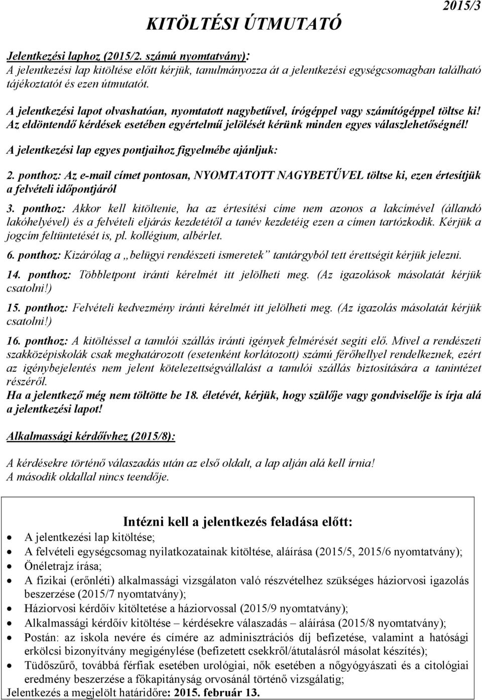 A jelentkezési lapot olvashatóan, nyomtatott nagybetűvel, írógéppel vagy számítógéppel töltse ki! Az eldöntendő kérdések esetében egyértelmű jelölését kérünk minden egyes válaszlehetőségnél!