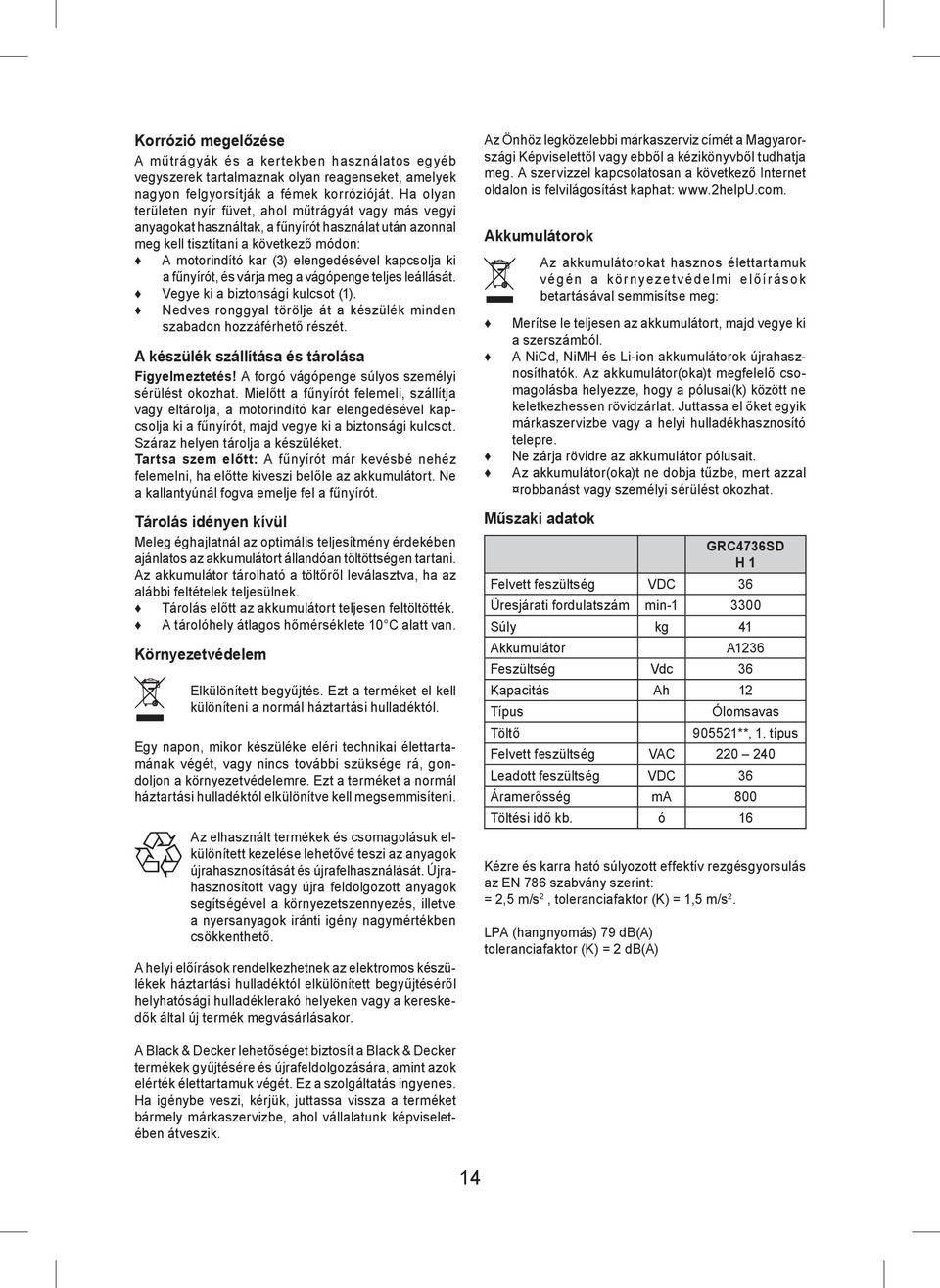 kapcsolja ki a fűnyírót, és várja meg a vágópenge teljes leállását. Vegye ki a biztonsági kulcsot (1). Nedves ronggyal törölje át a készülék minden szabadon hozzáférhető részét.