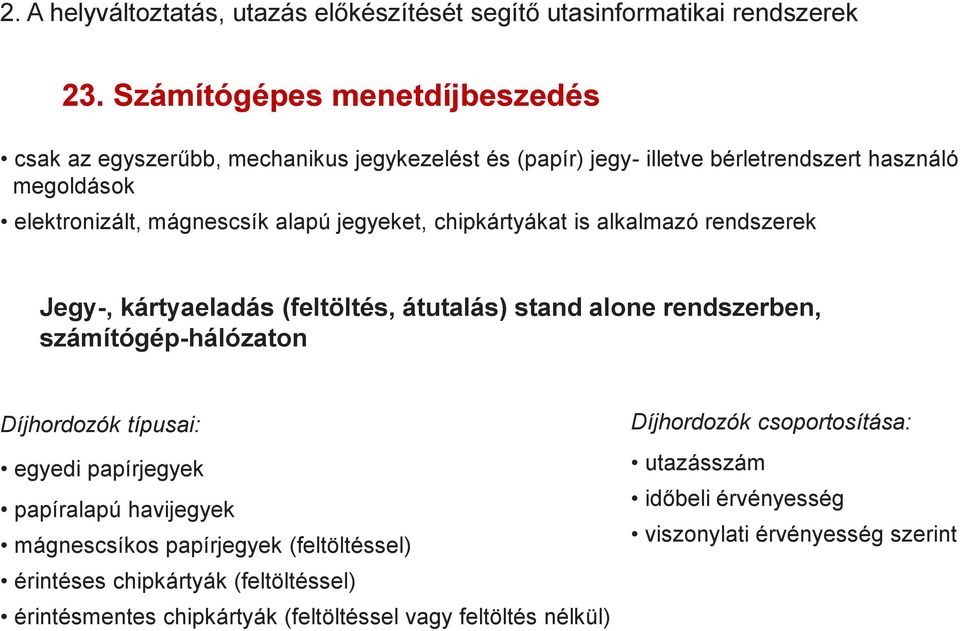 jegyeket, chipkártyákat is alkalmazó rendszerek Jegy-, kártyaeladás (feltöltés, átutalás) stand alone rendszerben, számítógép-hálózaton Díjhordozók típusai: egyedi