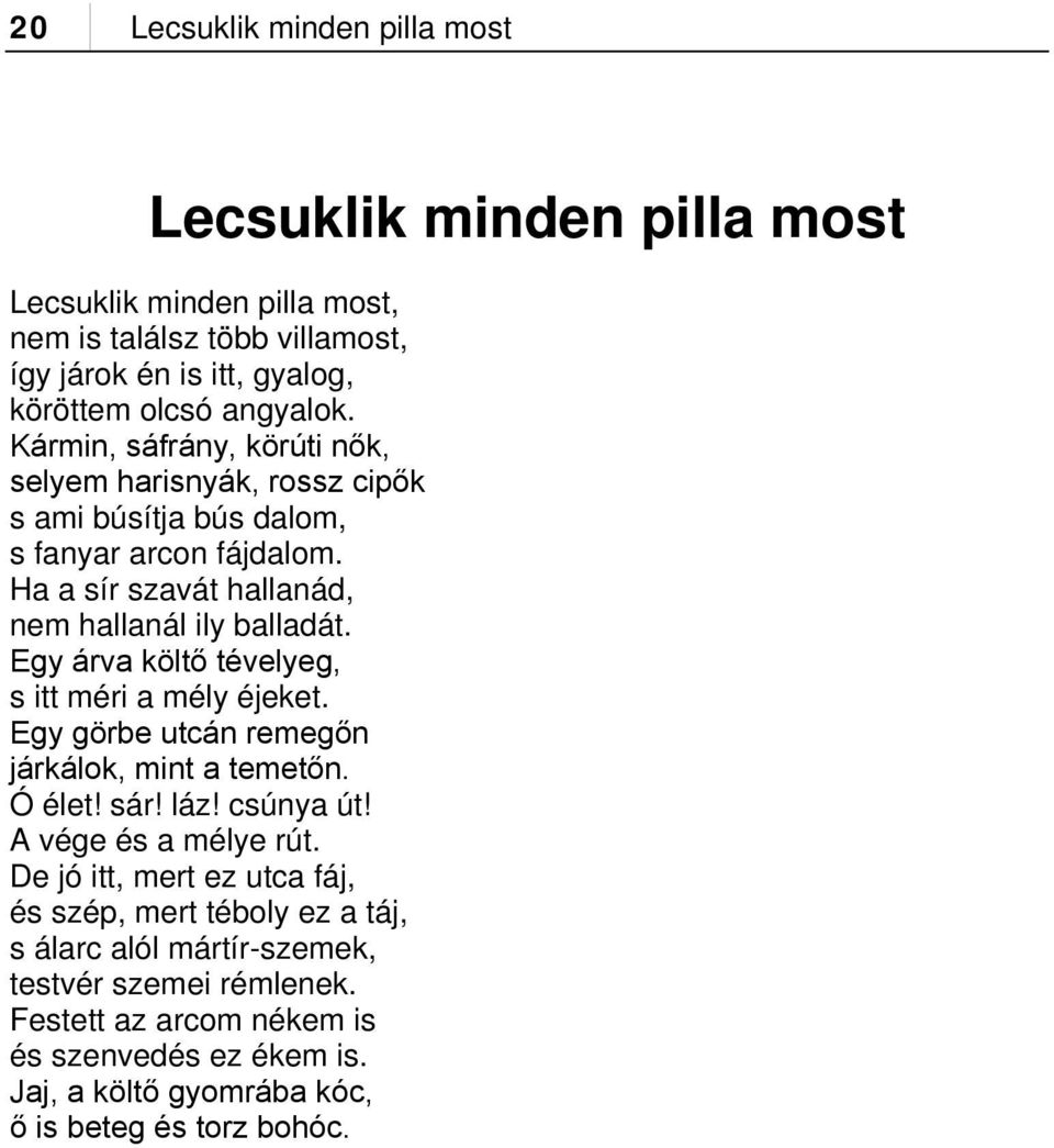 Egy árva költő tévelyeg, s itt méri a mély éjeket. Egy görbe utcán remegőn járkálok, mint a temetőn. Ó élet! sár! láz! csúnya út! A vége és a mélye rút.