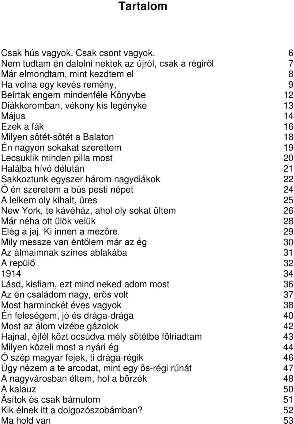 14 Ezek a fák 16 Milyen sötét-sötét a Balaton 18 Én nagyon sokakat szerettem 19 Lecsuklik minden pilla most 20 Halálba hívó délután 21 Sakkoztunk egyszer három nagydiákok 22 Ó én szeretem a bús pesti
