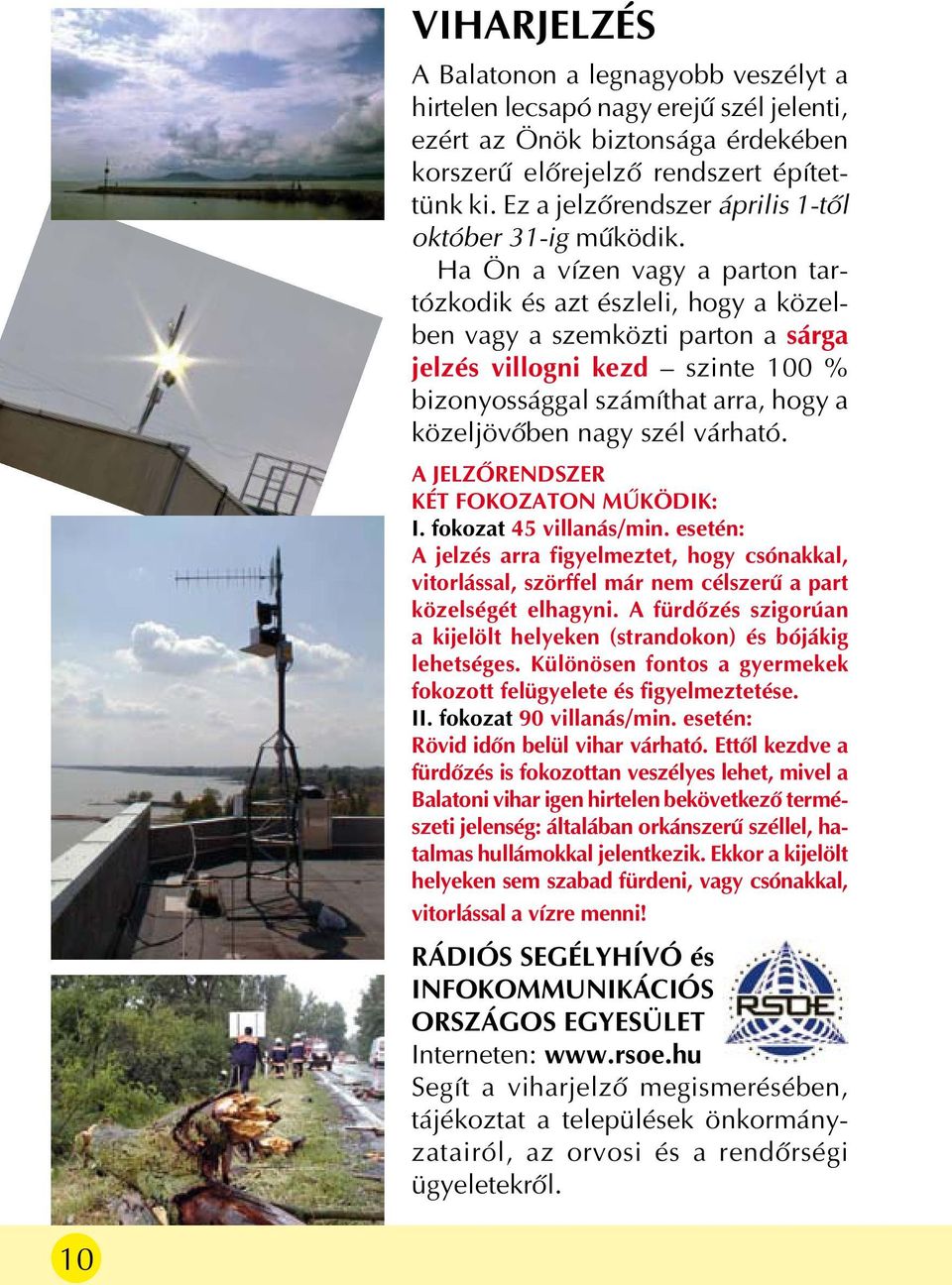 Ha Ön a vízen vagy a parton tartózkodik és azt észleli, hogy a közelben vagy a szemközti parton a sárga jelzés villogni kezd szinte 100 % bizonyossággal számíthat arra, hogy a közeljövõben nagy szél