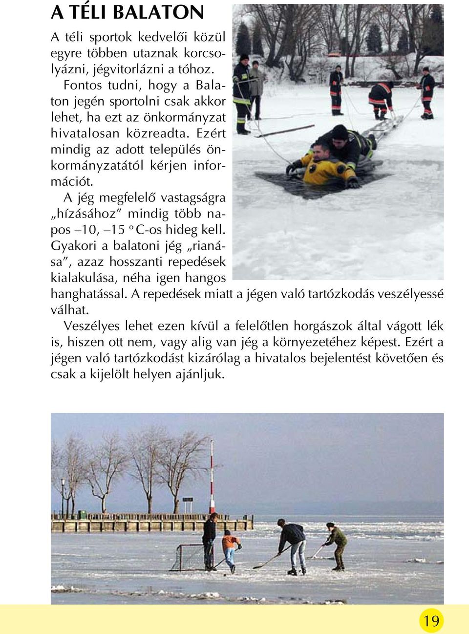 A jég megfelelõ vastagságra hízásához mindig több napos 10, 15 o C-os hideg kell. Gyakori a balatoni jég rianása, azaz hosszanti repedések kialakulása, néha igen hangos hanghatással.