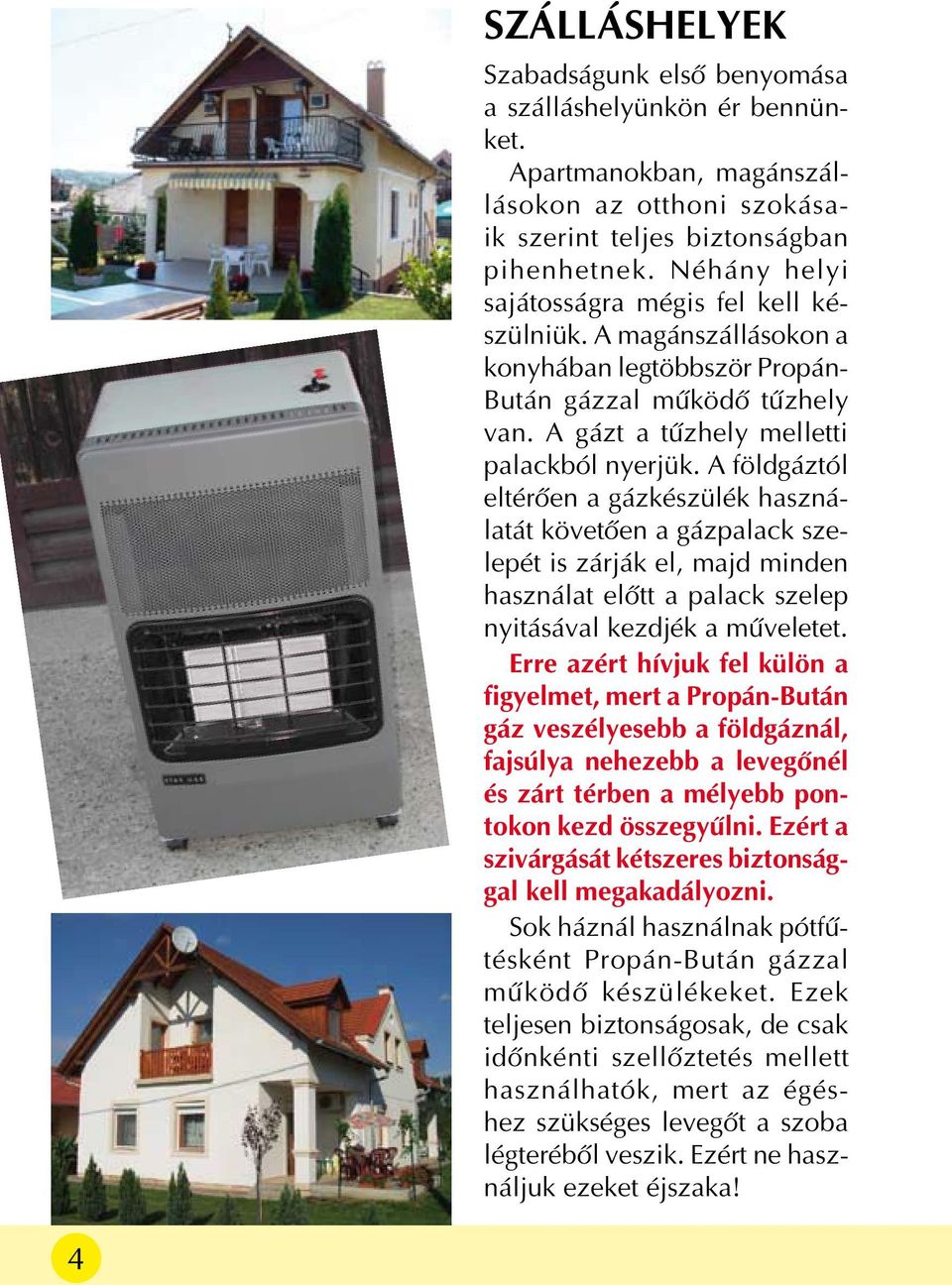 A földgáztól eltérõen a gázkészülék használatát követõen a gázpalack szelepét is zárják el, majd minden használat elõtt a palack szelep nyitásával kezdjék a mûveletet.