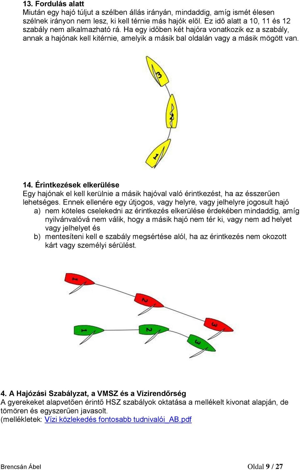 Érintkezések elkerülése Egy hajónak el kell kerülnie a másik hajóval való érintkezést, ha az ésszerűen lehetséges.