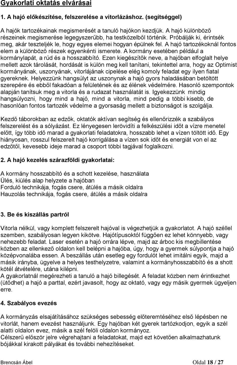 A hajó tartozékoknál fontos elem a különböző részek egyenkénti ismerete. A kormány esetében például a kormánylapát, a rúd és a hosszabbító.