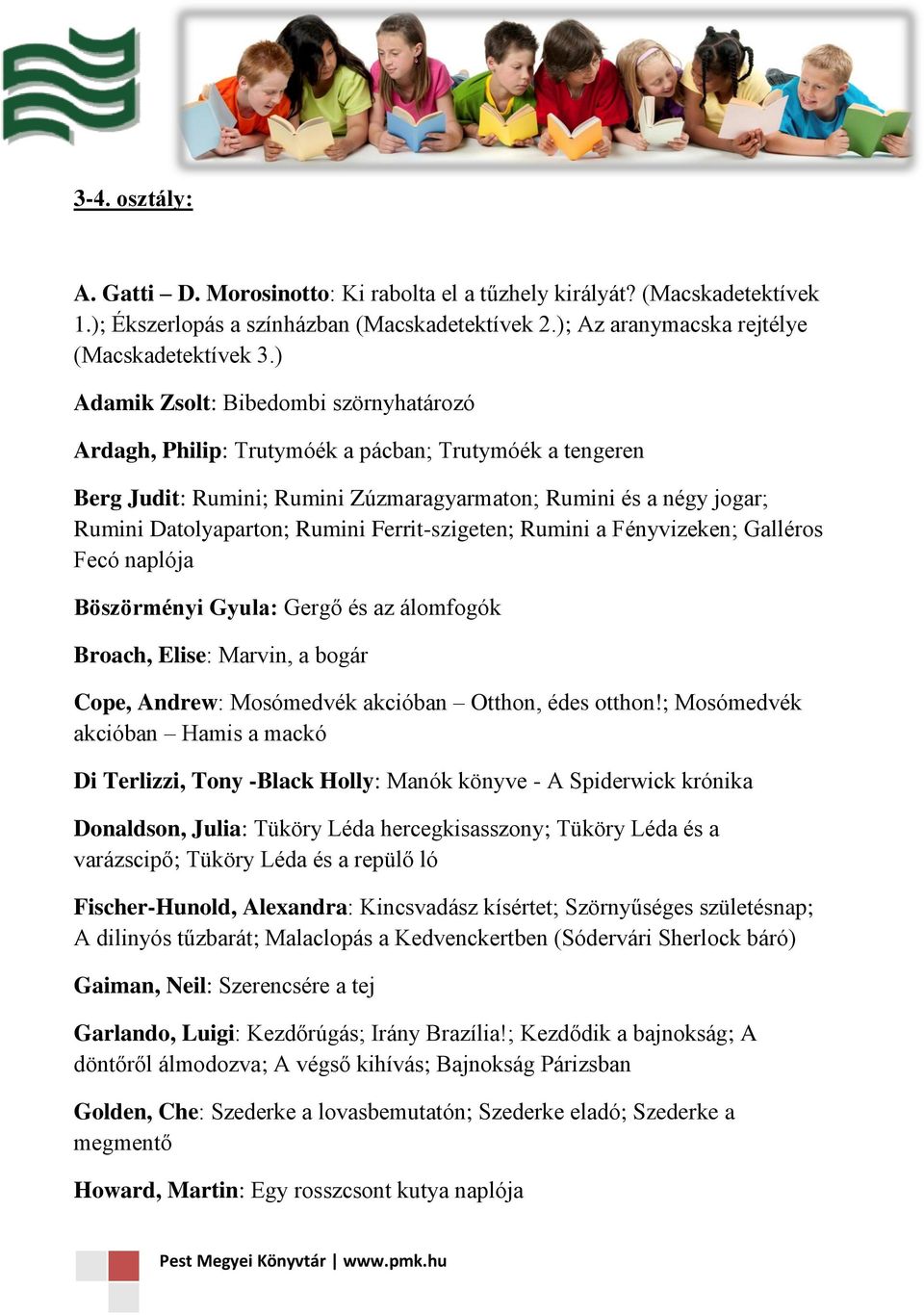 Ferrit-szigeten; Rumini a Fényvizeken; Galléros Fecó naplója Böszörményi Gyula: Gergő és az álomfogók Broach, Elise: Marvin, a bogár Cope, Andrew: Mosómedvék akcióban Otthon, édes otthon!
