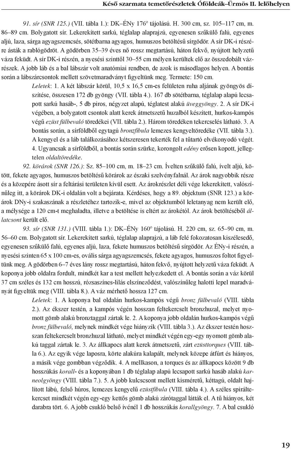 A gödörben 35 39 éves nő rossz megtartású, háton fekvő, nyújtott helyzetű váza feküdt. A sír DK-i részén, a nyesési szinttől 30 55 cm mélyen kerültek elő az összedobált vázrészek.