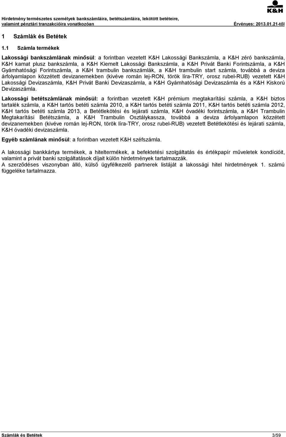 Banki Forintszámla, a K&H Gyámhatósági Forintszámla, a K&H trambulin bankszámlák, a K&H trambulin start számla, továbbá a deviza árfolyamlapon közzétett devizanemekben (kivéve román lej-ron, török