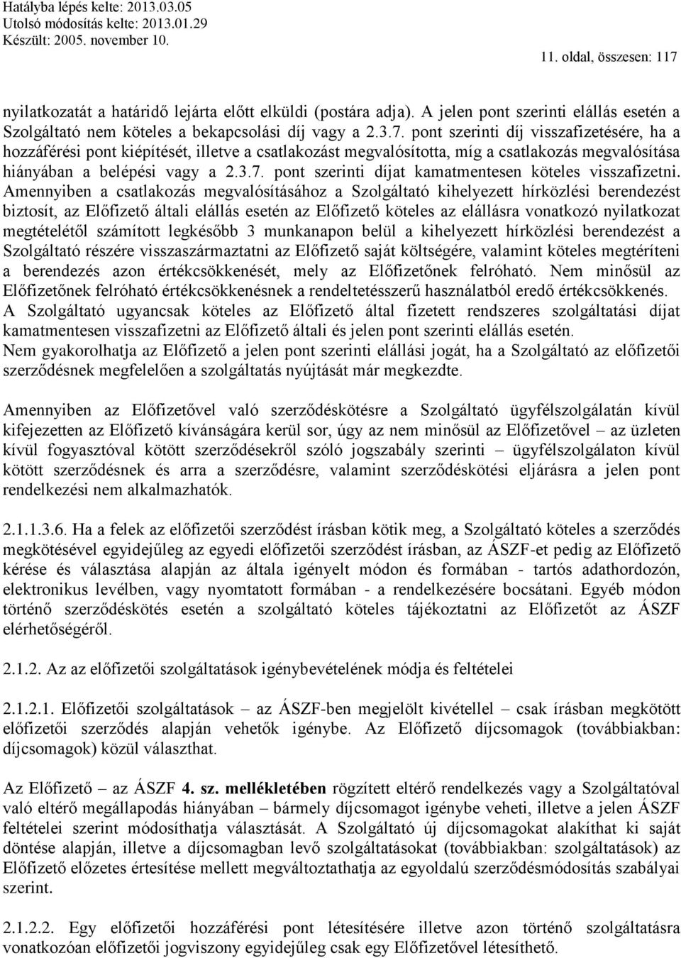 Amennyiben a csatlakozás megvalósításához a Szolgáltató kihelyezett hírközlési berendezést biztosít, az Előfizető általi elállás esetén az Előfizető köteles az elállásra vonatkozó nyilatkozat