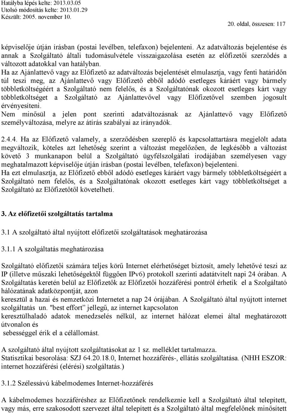 Ha az Ajánlattevő vagy az Előfizető az adatváltozás bejelentését elmulasztja, vagy fenti határidőn túl teszi meg, az Ajánlattevő vagy Előfizető ebből adódó esetleges káráért vagy bármely