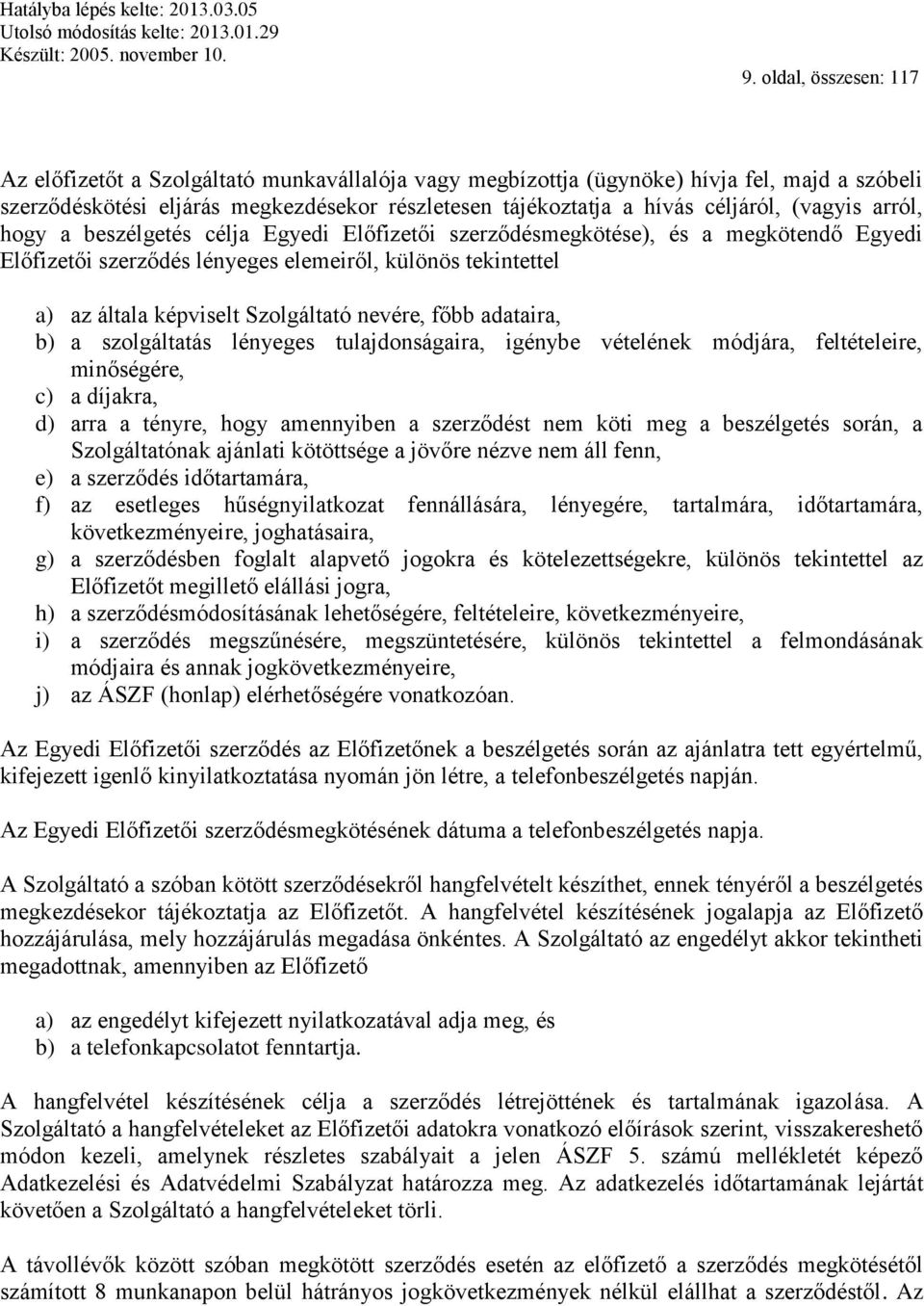 Szolgáltató nevére, főbb adataira, b) a szolgáltatás lényeges tulajdonságaira, igénybe vételének módjára, feltételeire, minőségére, c) a díjakra, d) arra a tényre, hogy amennyiben a szerződést nem