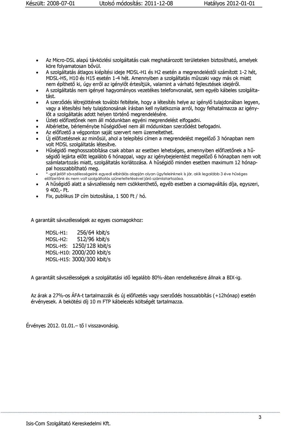 Amennyiben a szolgáltatás műszaki vagy más ok miatt nem építhető ki, úgy erről az igénylőt értesítjük, valamint a várható fejlesztések idejéről.