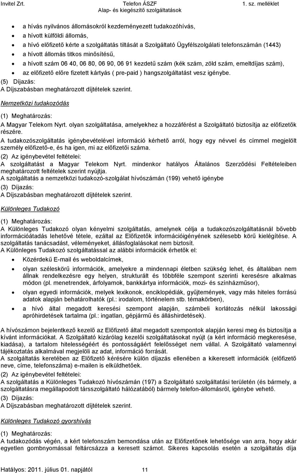 igénybe. (5) Díjazás: Nemzetközi tudakozódás A Magyar Telekom Nyrt. olyan szolgáltatása, amelyekhez a hozzáférést a Szolgáltató biztosítja az előfizetők részére.