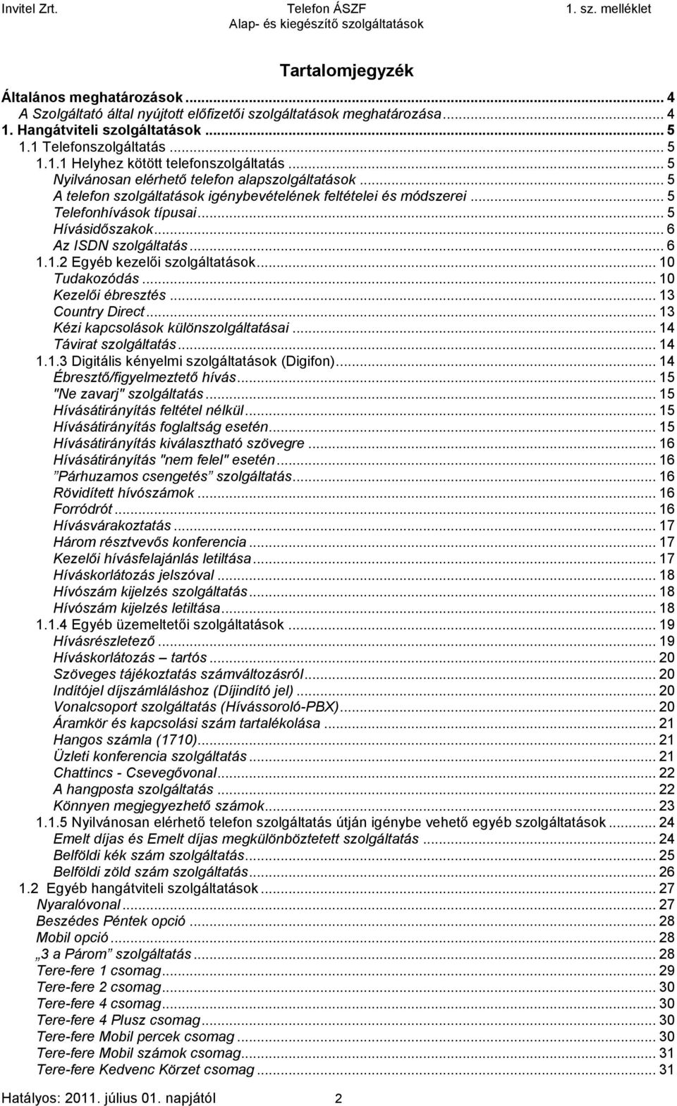 ..5 Telefonhívások típusai...5 Hívásidőszakok...6 Az ISDN szolgáltatás...6 1.1.2 Egyéb kezelői szolgáltatások...10 Tudakozódás...10 Kezelői ébresztés...13 Country Direct.