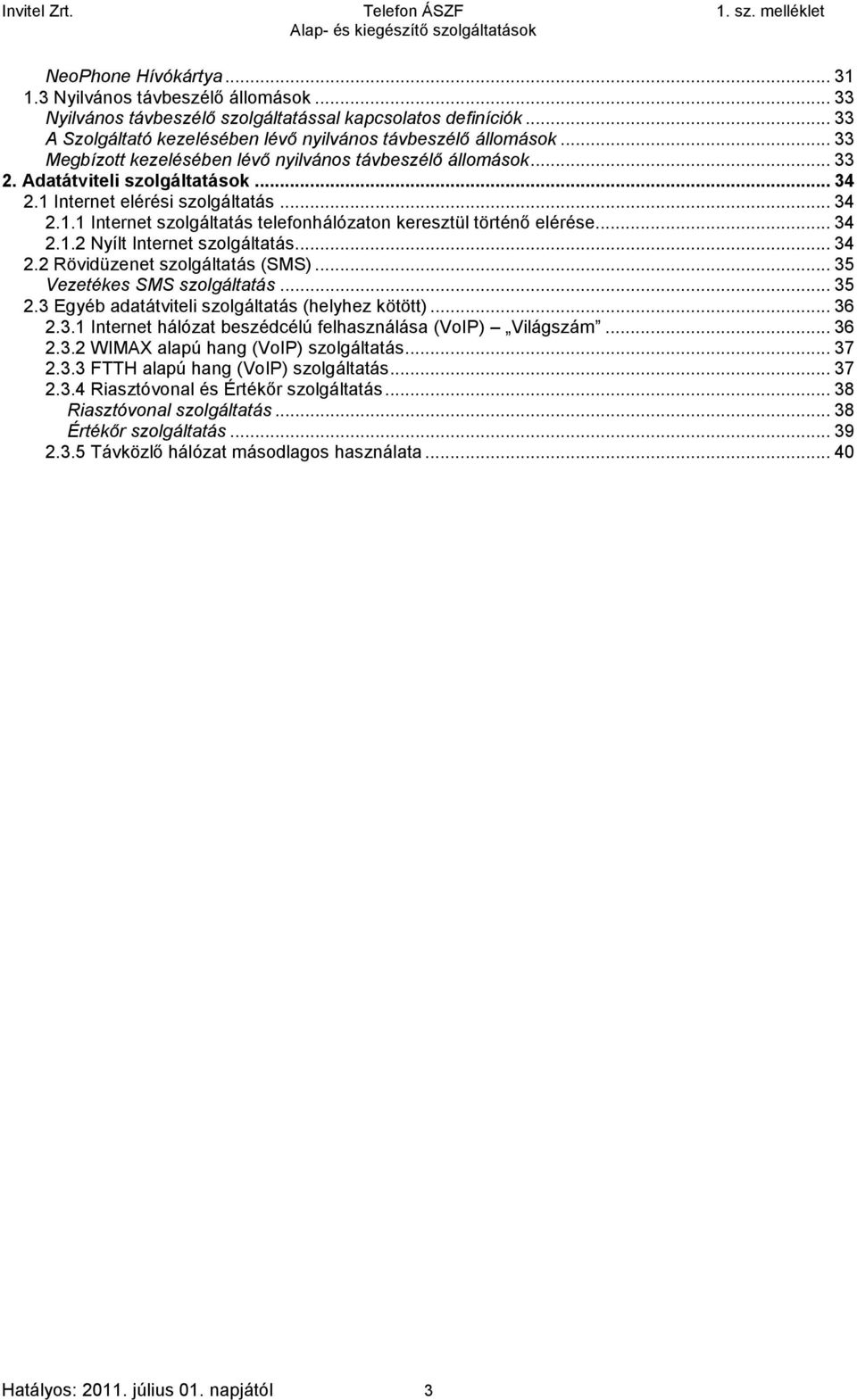 ..34 2.1.2 Nyílt Internet szolgáltatás...34 2.2 Rövidüzenet szolgáltatás (SMS)...35 Vezetékes SMS szolgáltatás...35 2.3 Egyéb adatátviteli szolgáltatás (helyhez kötött)...36 2.3.1 Internet hálózat beszédcélú felhasználása (VoIP) Világszám.