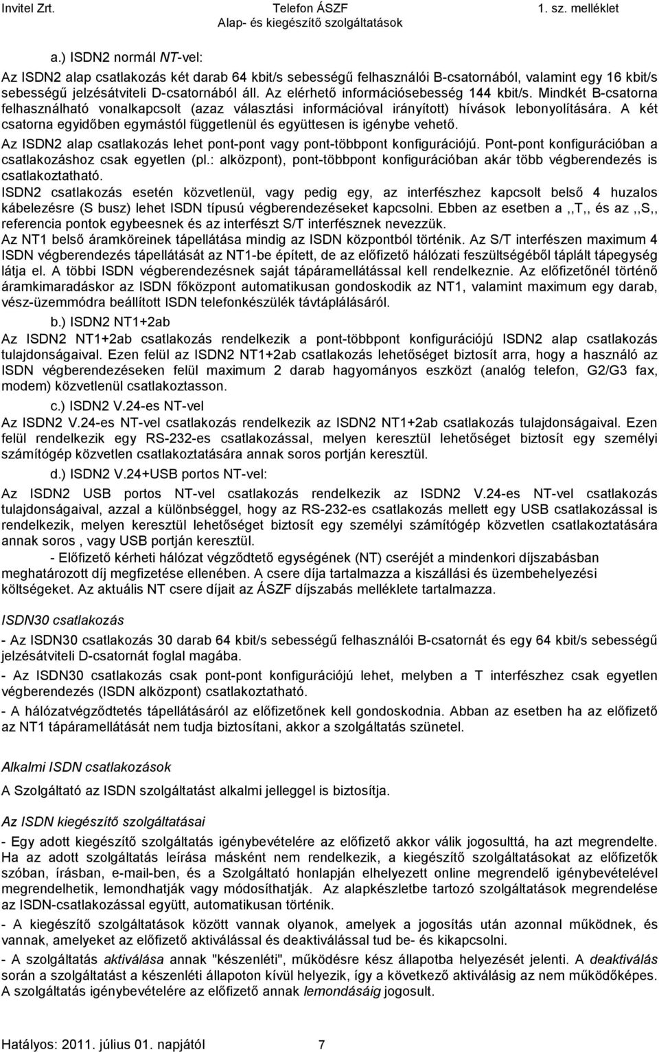 A két csatorna egyidőben egymástól függetlenül és együttesen is igénybe vehető. Az ISDN2 alap csatlakozás lehet pont-pont vagy pont-többpont konfigurációjú.