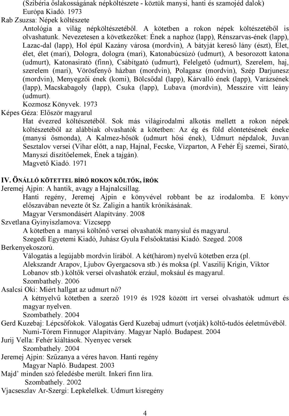 Nevezetesen a következőket: Ének a naphoz (lapp), Rénszarvas-ének (lapp), Lazac-dal (lapp), Hol épül Kazány városa (mordvin), A bátyját kereső lány (észt), Élet, élet, élet (mari), Dologra, dologra