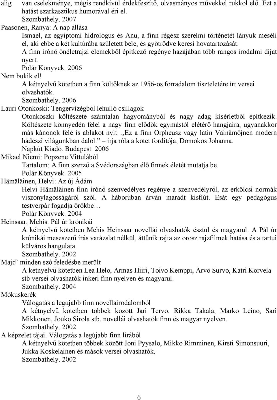 hovatartozását. A finn írónő önéletrajzi elemekből építkező regénye hazájában több rangos irodalmi díjat nyert. Polár Könyvek. 2006 Nem bukik el!