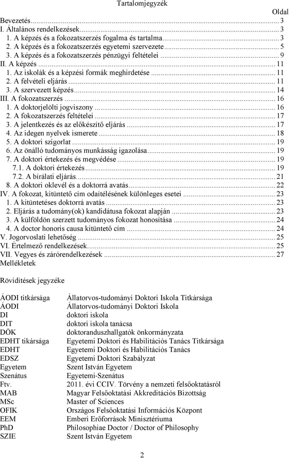 A fokozatszerzés... 16 1. A doktorjelölti jogviszony... 16 2. A fokozatszerzés feltételei... 17 3. A jelentkezés és az előkészítő eljárás... 17 4. Az idegen nyelvek ismerete... 18 5.