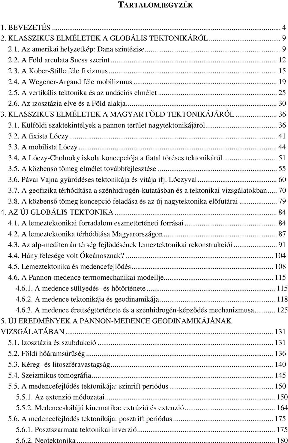 KLASSZIKUS ELMÉLETEK A MAGYAR FÖLD TEKTONIKÁJÁRÓL... 36 3.1. Külföldi szaktekintélyek a pannon terület nagytektonikájáról... 36 3.2. A fixista Lóczy... 41