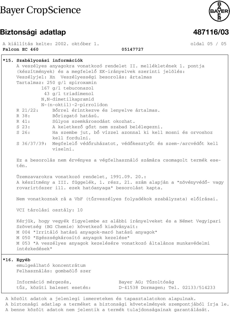 dimetilkapramid N (n oktil) 2 pirrolidon R 21/22: Bõrrel érintkezve és lenyelve ártalmas. R 38: Bõrizgató hatású. R 41: Súlyos szemkárosodást okozhat. S 23: A keletkezõ gõzt nem szabad belélegezni.