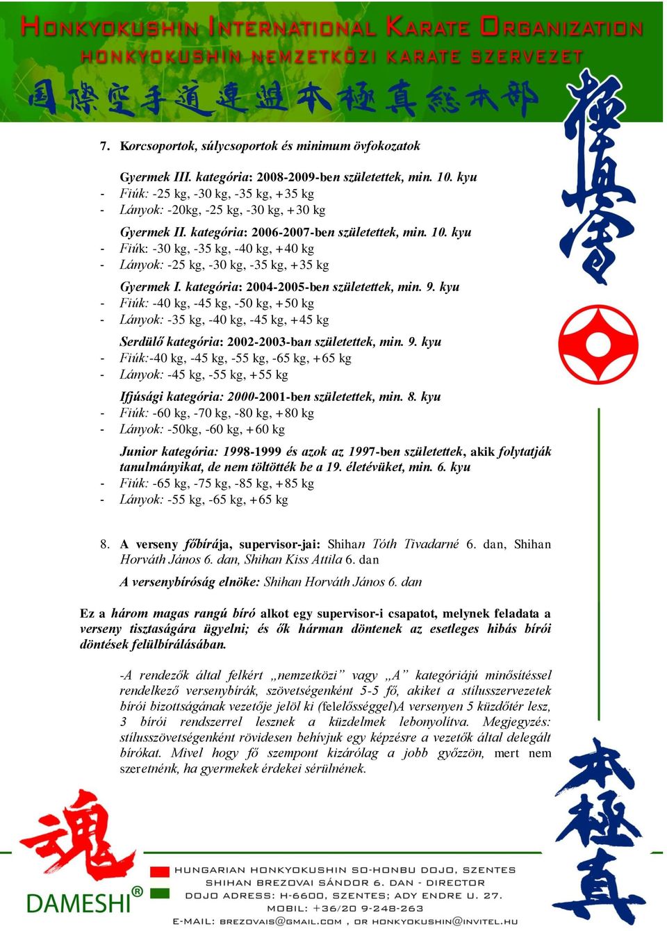 kyu - Fiúk: -30 kg, -35 kg, -40 kg, +40 kg - Lányok: -25 kg, -30 kg, -35 kg, +35 kg Gyermek I. kategória: 2004-2005-ben születettek, min. 9.