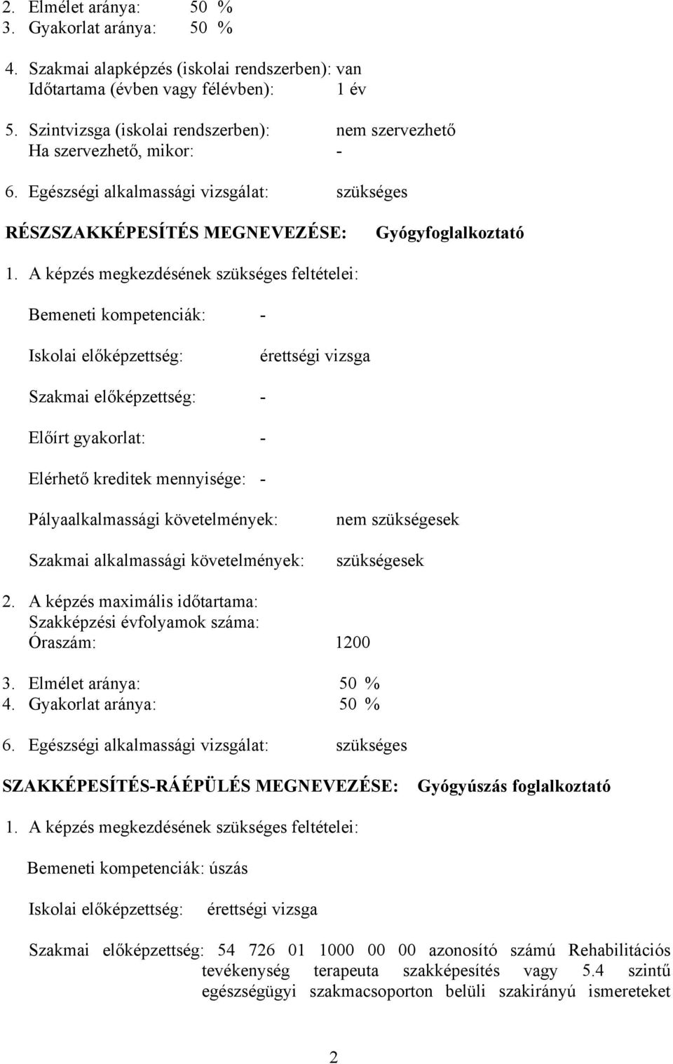 képzés megkezdésének szükséges feltételei: Bemeneti kompetenciák: - Iskolai előképzettség: érettségi vizsga Szakmai előképzettség: - Előírt gyakorlat: - Elérhető kreditek mennyisége: -