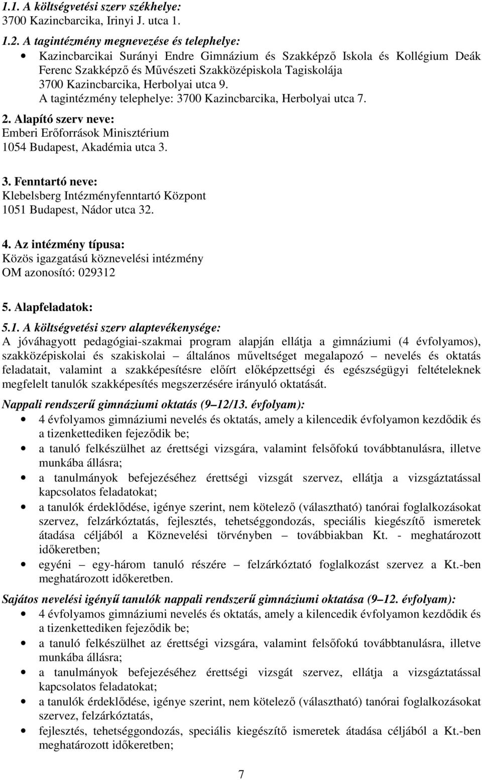 Herbolyai utca 9. A tagintézmény telephelye: 3700 Kazincbarcika, Herbolyai utca 7. 2. Alapító szerv neve: Emberi Erőforrások Minisztérium 1054 Budapest, Akadémia utca 3. 3. Fenntartó neve: Klebelsberg Intézményfenntartó Központ 1051 Budapest, Nádor utca 32.