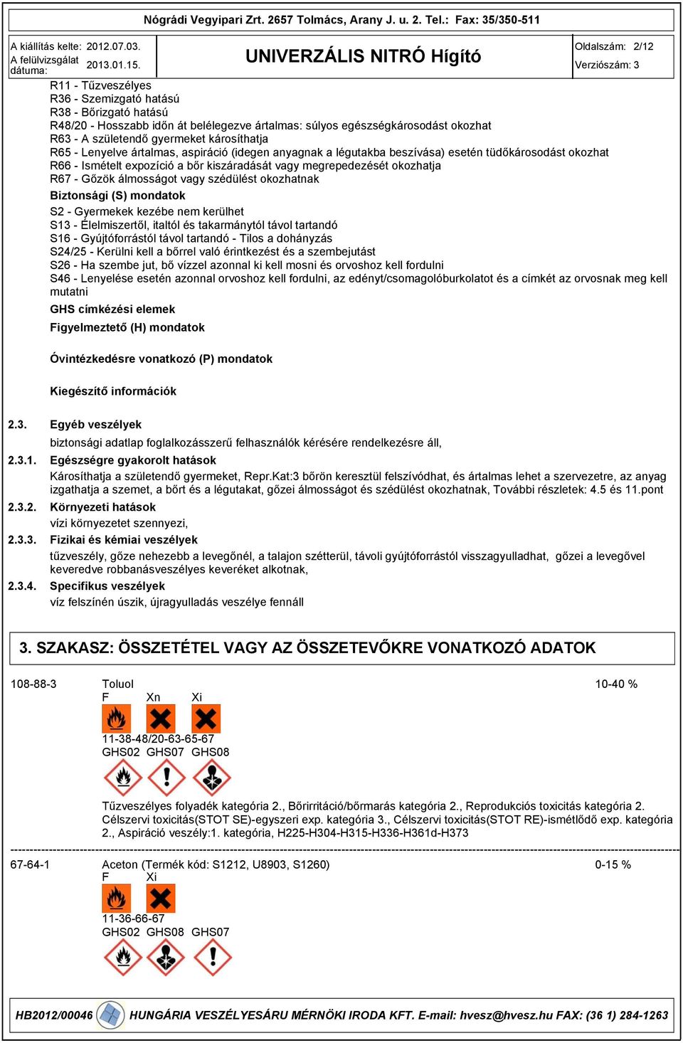 Gőzök álmosságot vagy szédülést okozhatnak Biztonsági (S) mondatok S2 - Gyermekek kezébe nem kerülhet S13 - Élelmiszertől, italtól és takarmánytól távol tartandó S16 - Gyújtóforrástól távol tartandó