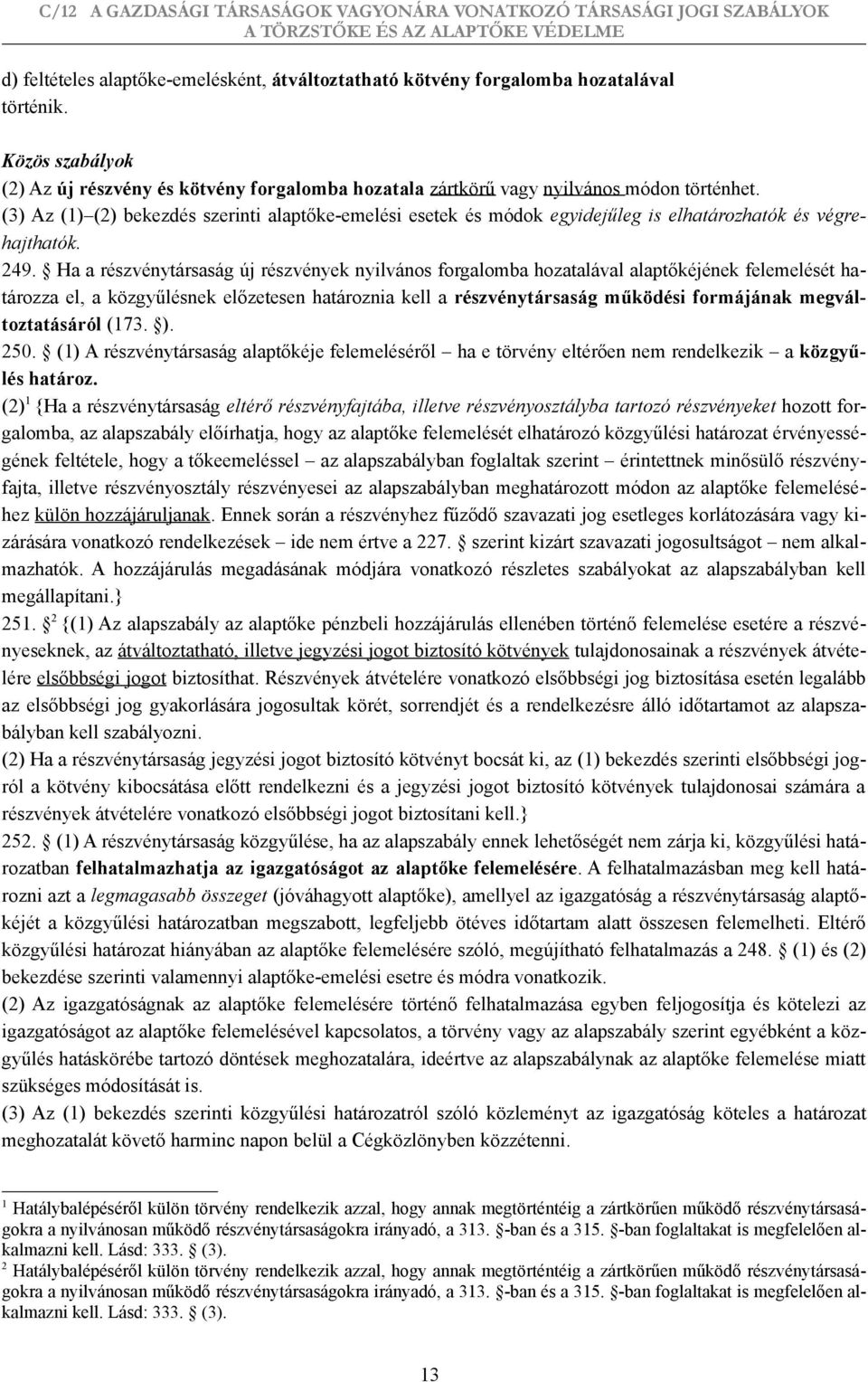 Ha a részvénytársaság új részvények nyilvános forgalomba hozatalával alaptőkéjének felemelését határozza el, a közgyűlésnek előzetesen határoznia kell a részvénytársaság működési formájának