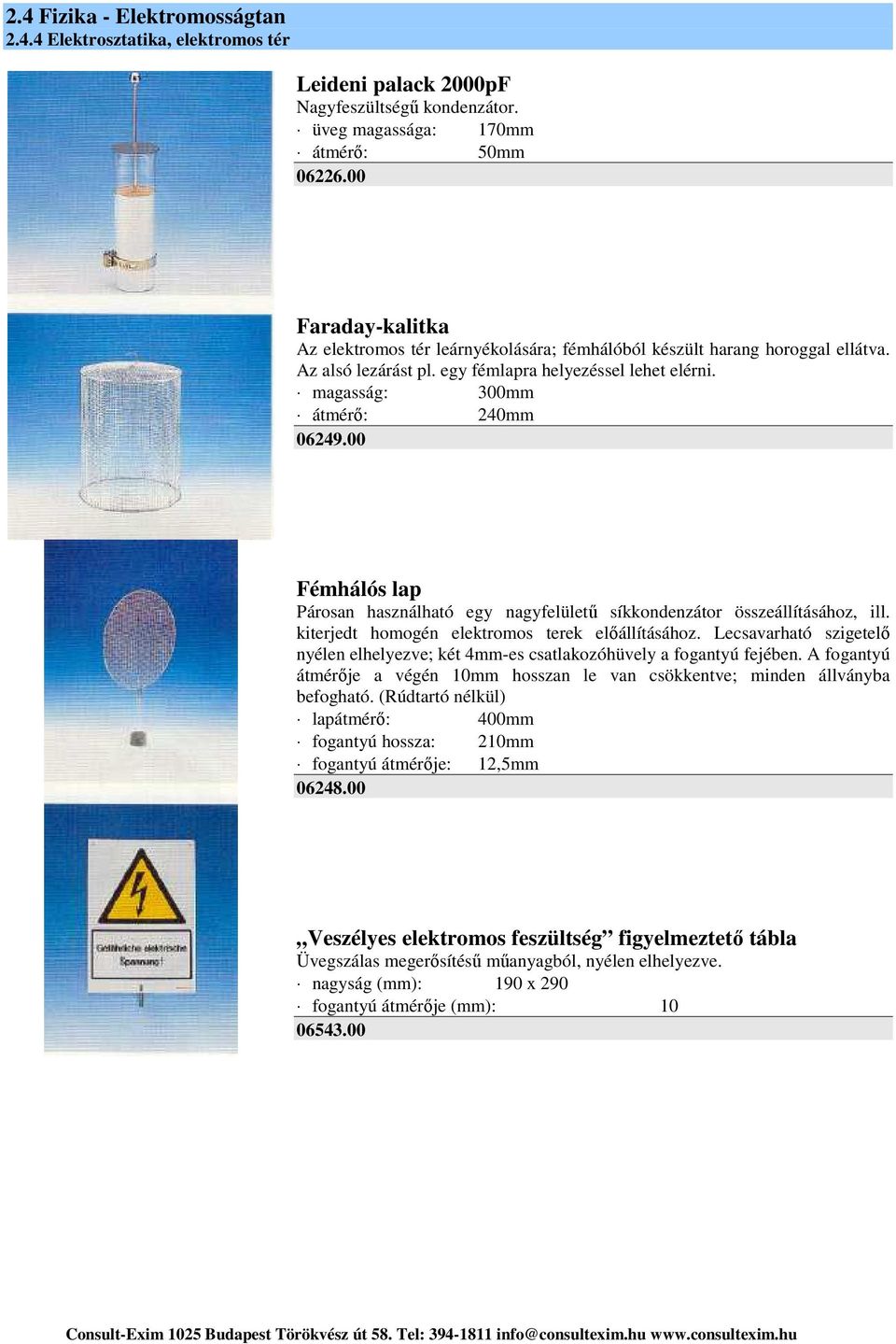 kiterjedt homogén elektromos terek előállításához. Lecsavarható szigetelő nyélen elhelyezve; két 4mm-es csatlakozóhüvely a fogantyú fejében.