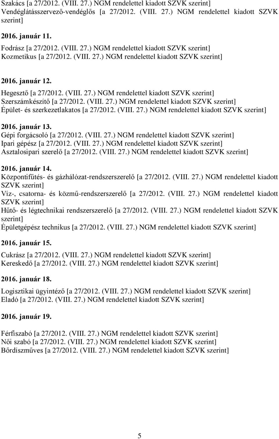 (VIII. 27.) NGM rendelettel kiadott SZVK szerint] Épület- és szerkezetlakatos [a 27/2012. (VIII. 27.) NGM rendelettel kiadott SZVK szerint] 2016. január 13. Gépi forgácsoló [a 27/2012. (VIII. 27.) NGM rendelettel kiadott SZVK szerint] Ipari gépész [a 27/2012.