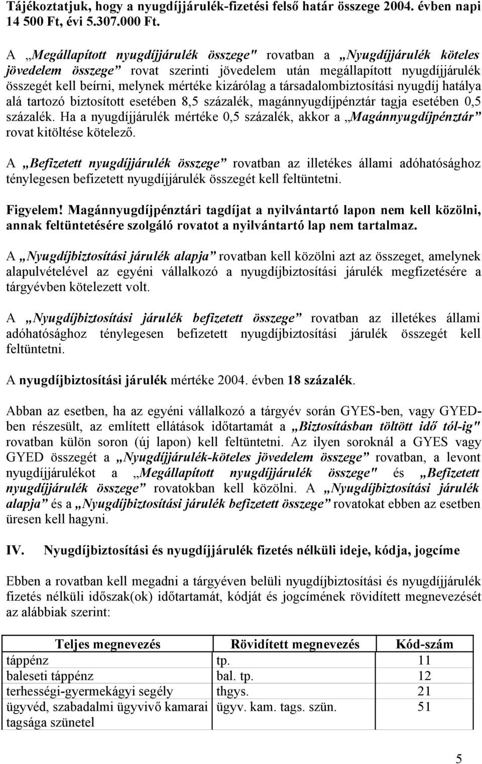 a társadalombiztosítási nyugdíj hatálya alá tartozó biztosított esetében 8,5 százalék, magánnyugdíjpénztár tagja esetében 0,5 százalék.