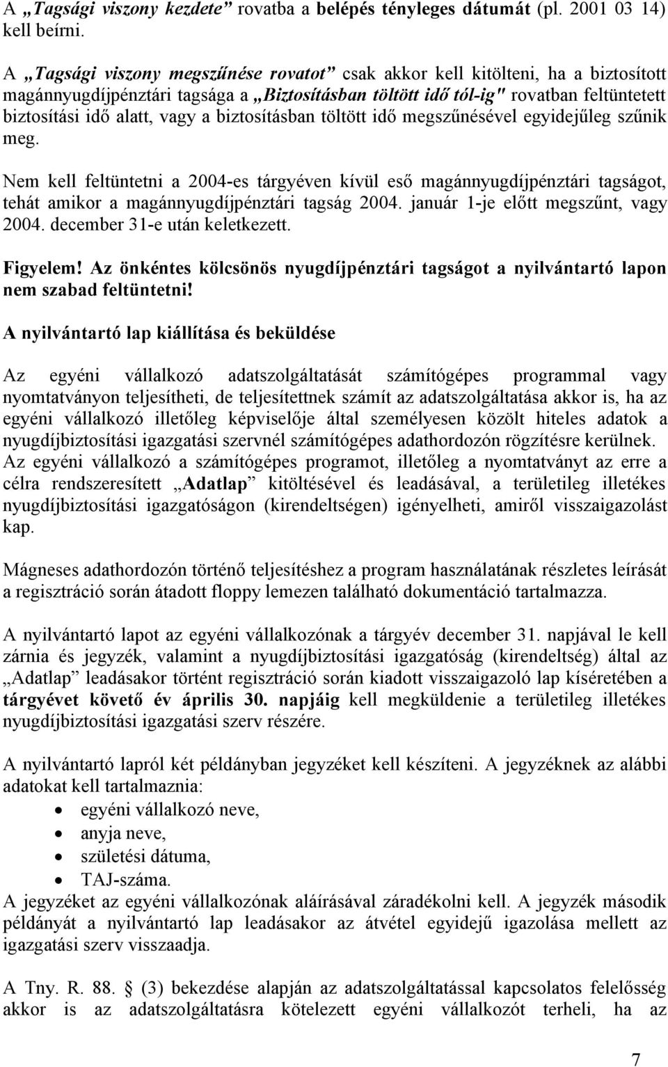 biztosításban töltött idő megszűnésével egyidejűleg szűnik meg. Nem kell feltüntetni a 2004-es tárgyéven kívül eső magánnyugdíjpénztári tagságot, tehát amikor a magánnyugdíjpénztári tagság 2004.