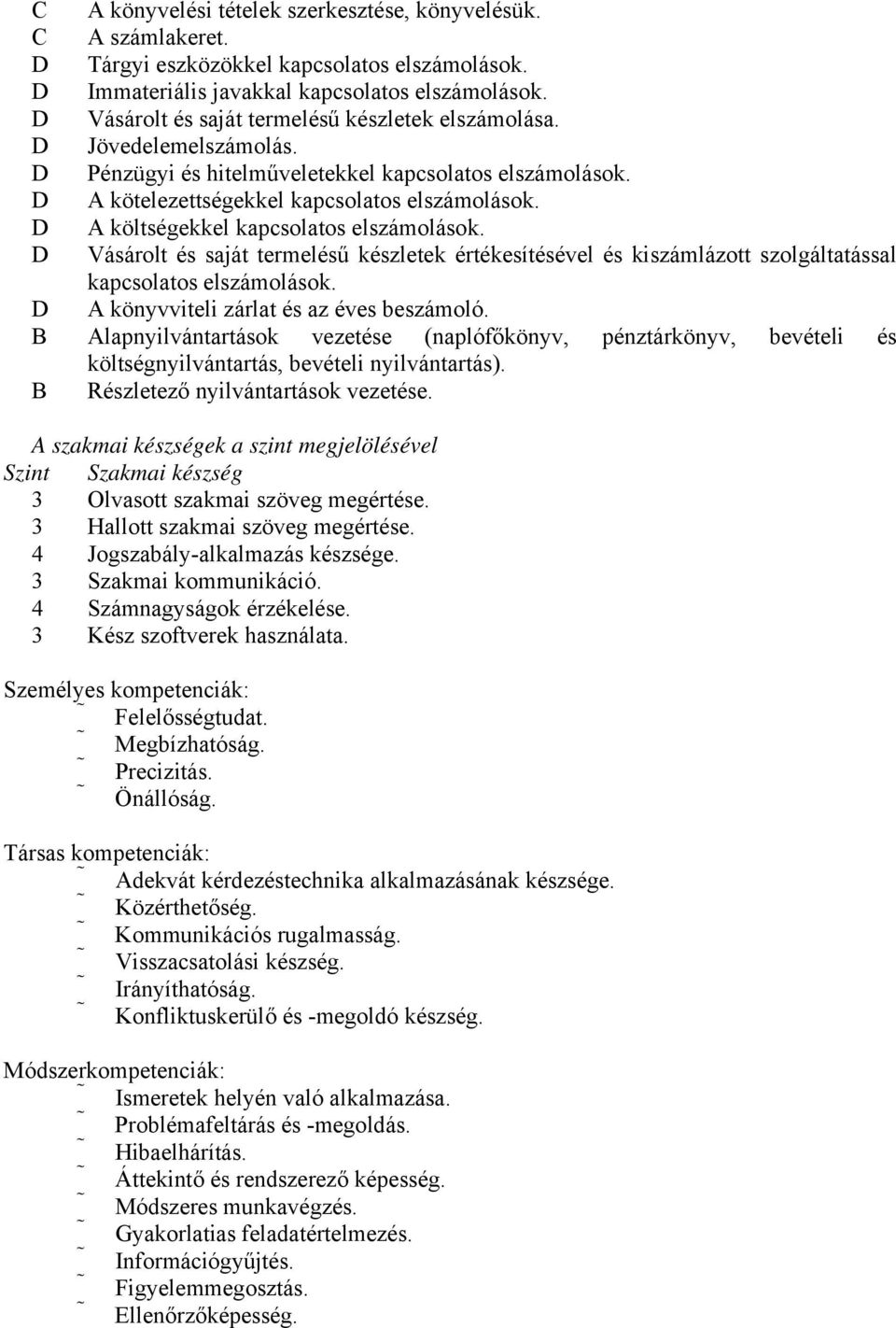 D A költségekkel kapcsolatos elszámolások. D Vásárolt és saját termelésű készletek értékesítésével és kiszámlázott szolgáltatással kapcsolatos elszámolások.