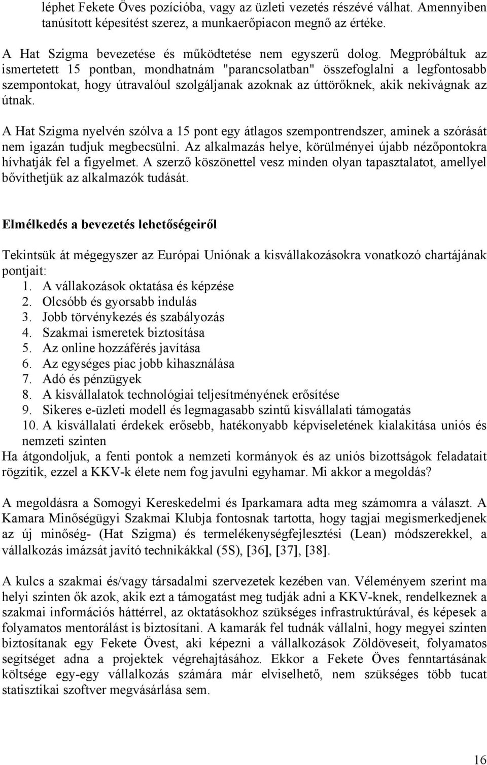 Megpróbáltuk az ismertetett 15 pontban, mondhatnám "parancsolatban" összefoglalni a legfontosabb szempontokat, hogy útravalóul szolgáljanak azoknak az úttörőknek, akik nekivágnak az útnak.