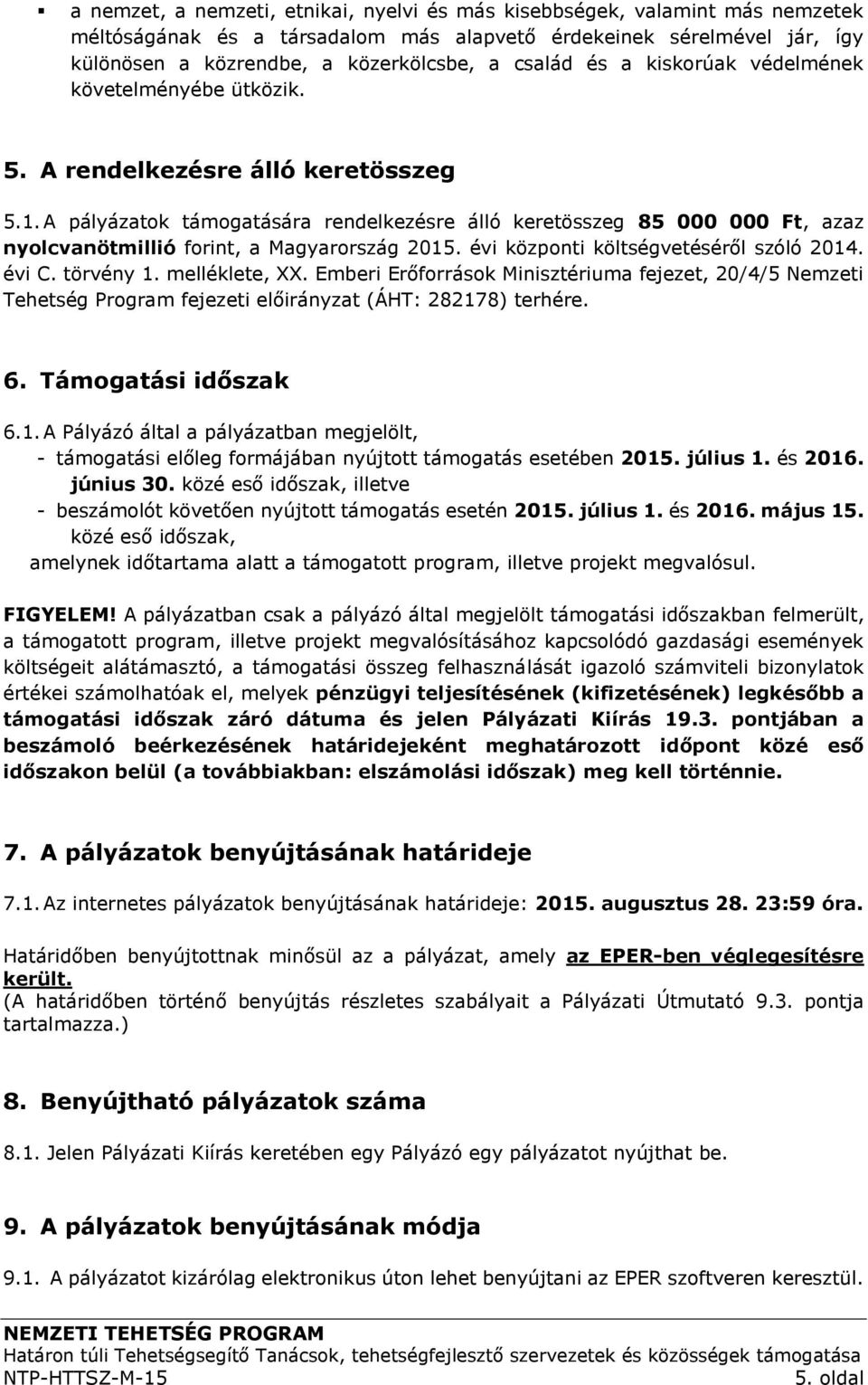 A pályázatok támogatására rendelkezésre álló keretösszeg 85 000 000 Ft, azaz nyolcvanötmillió forint, a Magyarország 2015. évi központi költségvetéséről szóló 2014. évi C. törvény 1. melléklete, XX.
