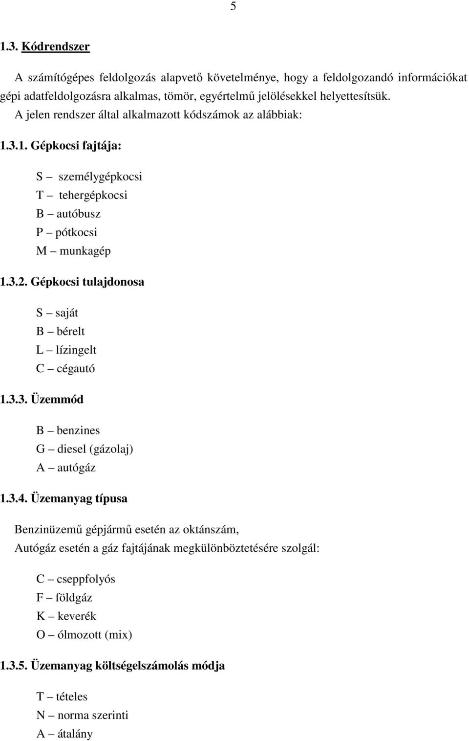 A jelen rendszer által alkalmazott kódszámok az alábbiak: 1.3.1. Gépkocsi fajtája: S személygépkocsi T tehergépkocsi B autóbusz P pótkocsi M munkagép 1.3.2.