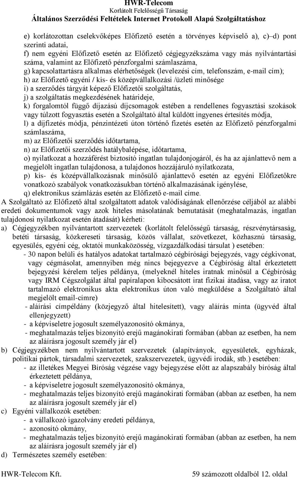 minősége i) a szerződés tárgyát képező Előfizetői szolgáltatás, j) a szolgáltatás megkezdésének határideje, k) forgalomtól függő díjazású díjcsomagok estében a rendellenes fogyasztási szokások vagy