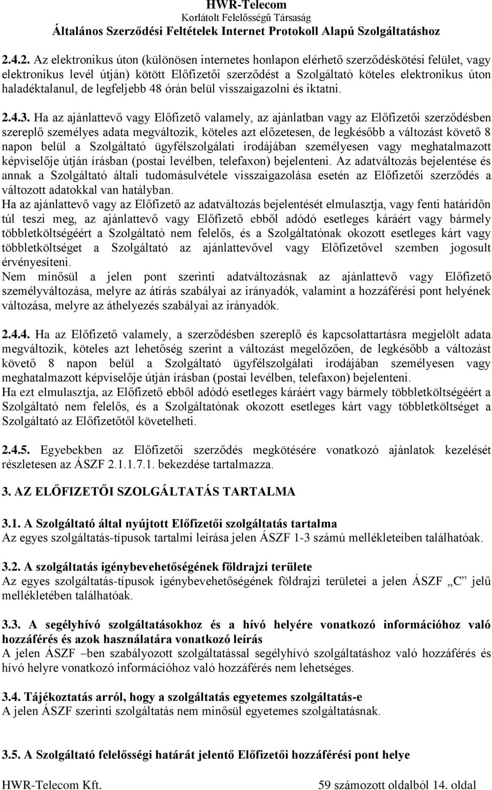 Ha az ajánlattevő vagy Előfizető valamely, az ajánlatban vagy az Előfizetői szerződésben szereplő személyes adata megváltozik, köteles azt előzetesen, de legkésőbb a változást követő 8 napon belül a