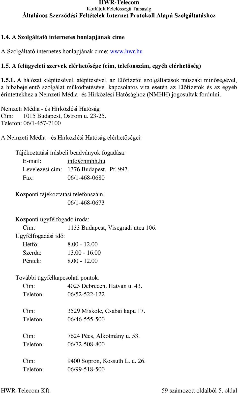 és Hírközlési Hatósághoz (NMHH) jogosultak fordulni. Nemzeti Média - és Hírközlési Hatóság Cím: 1015 Budapest, Ostrom u. 23-25.