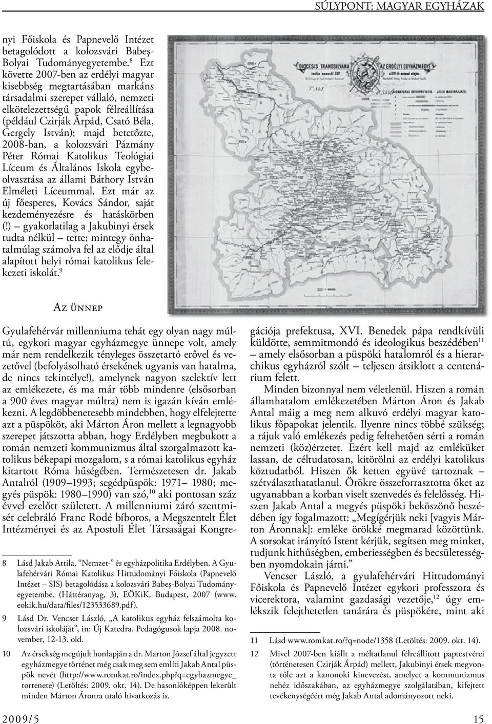 majd betetőzte, 2008-ban, a kolozsvári Pázmány Péter Római Katolikus Teológiai Líceum és Általános Iskola egybeolvasztása az állami Báthory István Elméleti Líceummal.