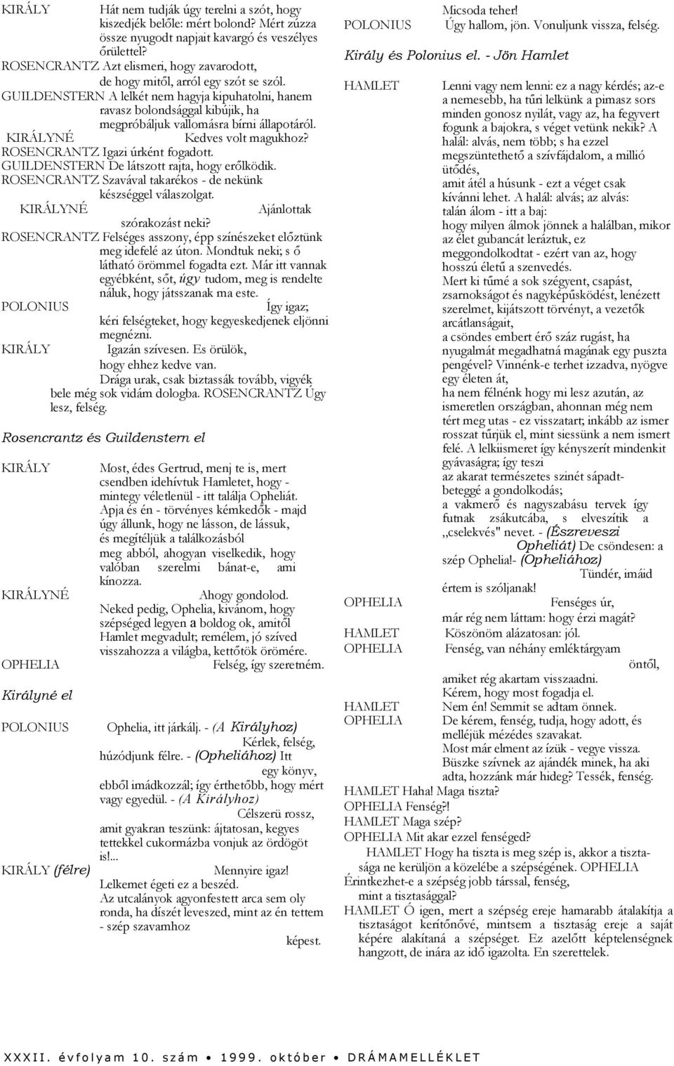 GUILDENSTERN A lelkét nem hagyja kipuhatolni, hanem ravasz bolondsággal kibújik, ha megpróbáljuk vallomásra bírni állapotáról. NÉ Kedves volt magukhoz? ROSENCRANTZ Igazi úrként fogadott.