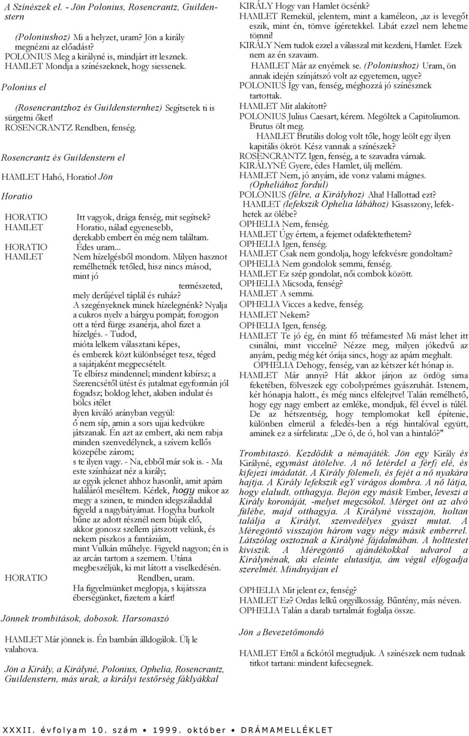 Jön Horatio Itt vagyok, drága fenség, mit segítsek? Horatio, nálad egyenesebb, derekabb embert én még nem találtam. Édes uram... Nem hízelgésből mondom.