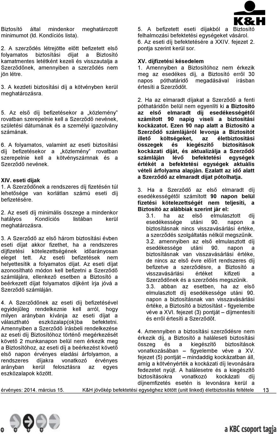 A kezdeti biztosítási díj a kötvényben kerül meghatározásra. 5.