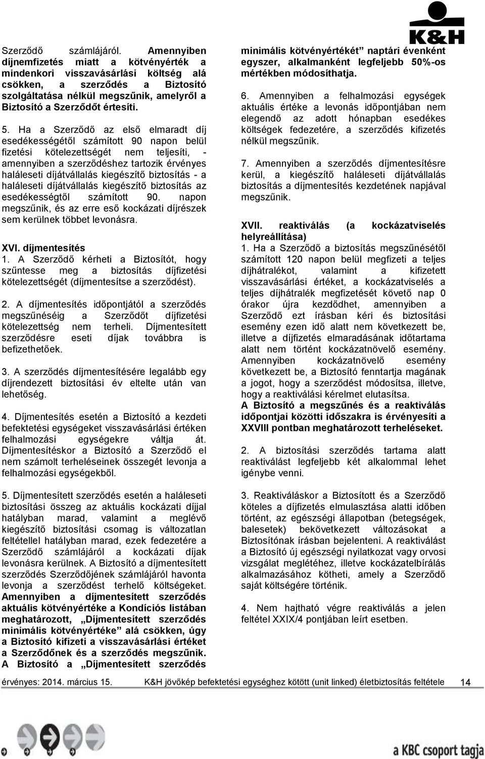 Ha a Szerződő az első elmaradt díj esedékességétől számított 90 napon belül fizetési kötelezettségét nem teljesíti, - amennyiben a szerződéshez tartozik érvényes haláleseti díjátvállalás kiegészítő